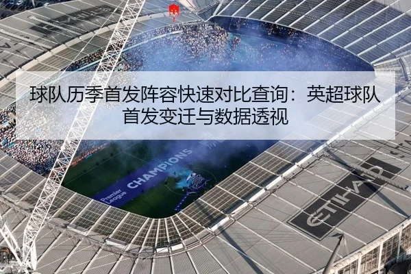球队历季首发阵容快速对比查询：英超球队首发变迁与数据透视