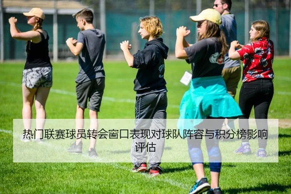 热门联赛球员转会窗口表现对球队阵容与积分榜影响评估