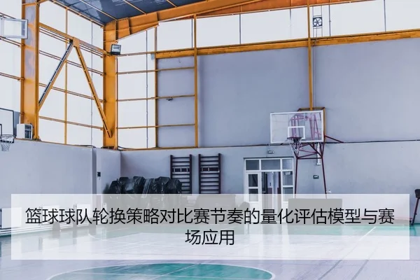 篮球球队轮换策略对比赛节奏的量化评估模型与赛场应用