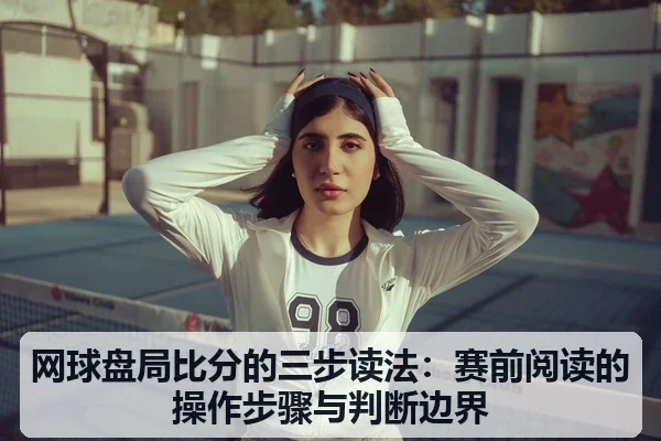 网球盘局比分的三步读法:赛前阅读的操作步骤与判断边界